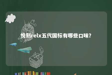 悦刻relx五代国标有哪些口味	？ 